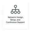Network Design, Setup, and Continuous Support